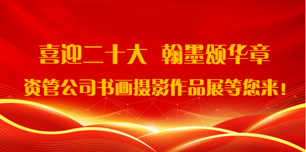 喜迎二十大·翰墨頌華章——資管公司書畫攝影作品展期待您的參與！